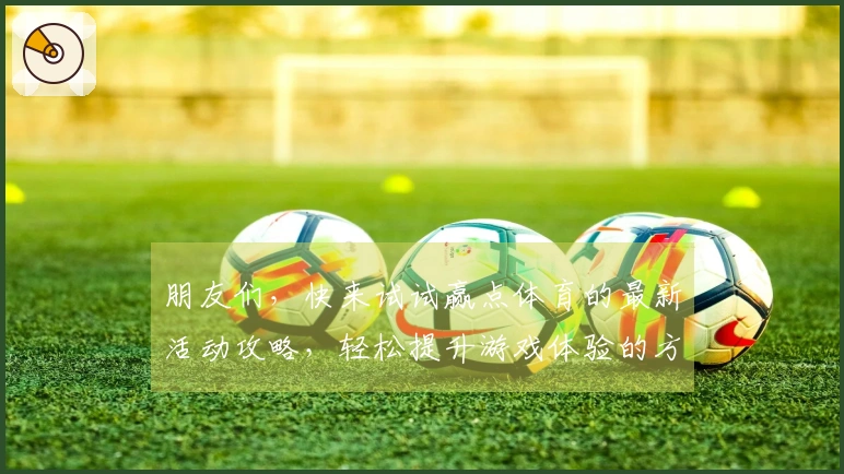 朋友们，快来试试赢点体育的最新活动攻略，轻松提升游戏体验的方法等你来发现！