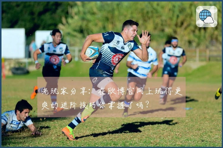 老玩家分享：在欧博官网上玩得更爽的进阶技巧你掌握了吗？