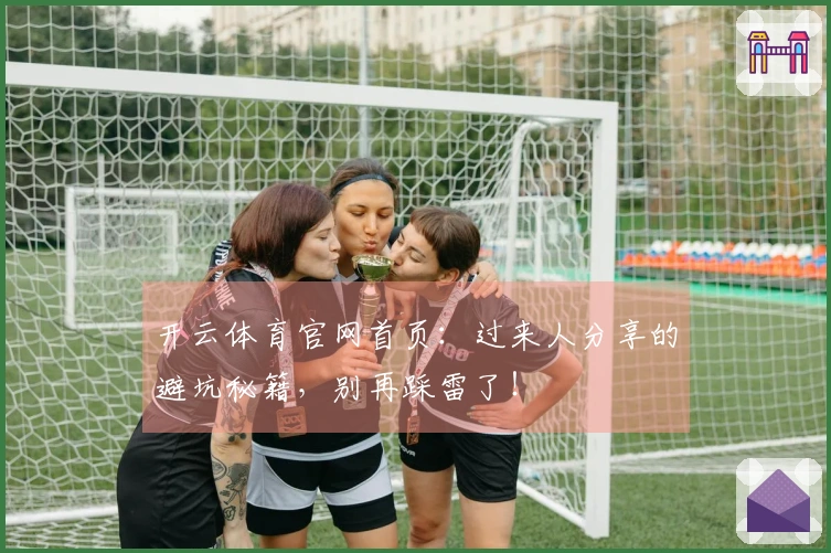开云体育官网首页：过来人分享的避坑秘籍，别再踩雷了！