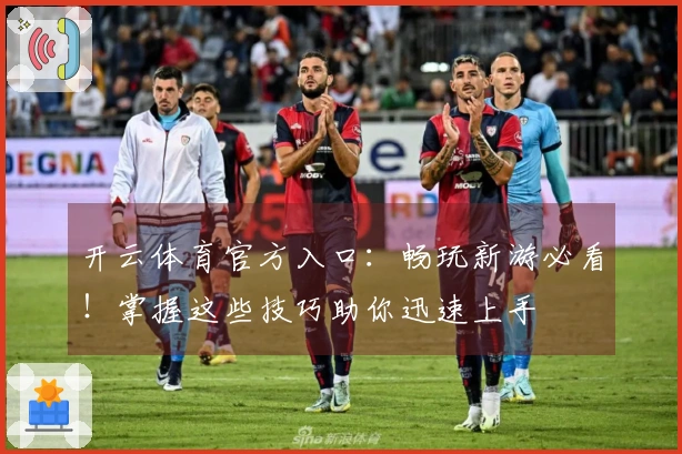 开云体育官方入口：畅玩新游必看！掌握这些技巧助你迅速上手