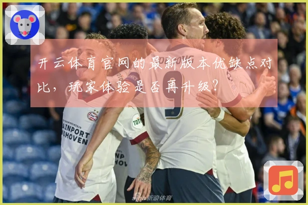 开云体育官网的最新版本优缺点对比，玩家体验是否再升级？