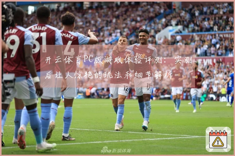 开云体育PC版游戏体验评测：实测后让人惊艳的玩法和细节解析
