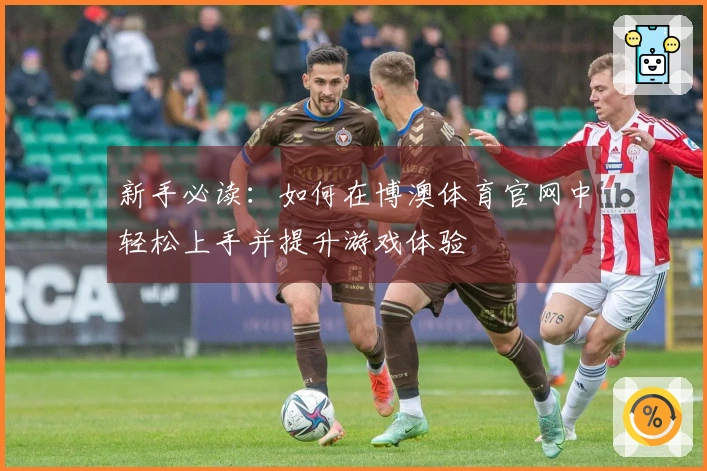 新手必读：如何在博澳体育官网中轻松上手并提升游戏体验