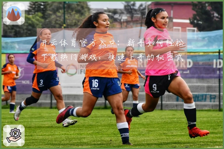 开云体育官方入口：新手如何轻松下载热门游戏，快速上手的秘密武器