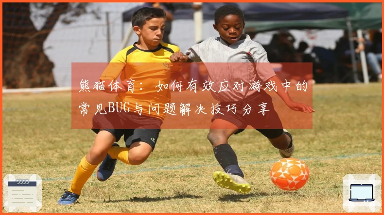 熊猫体育：如何有效应对游戏中的常见BUG与问题解决技巧分享