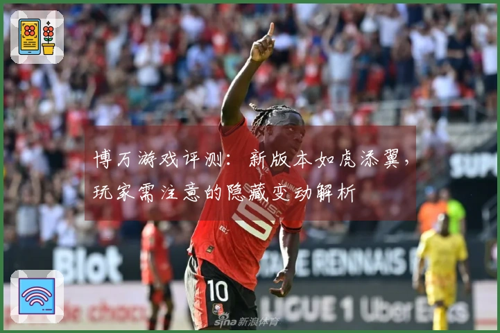 博万游戏评测：新版本如虎添翼，玩家需注意的隐藏变动解析