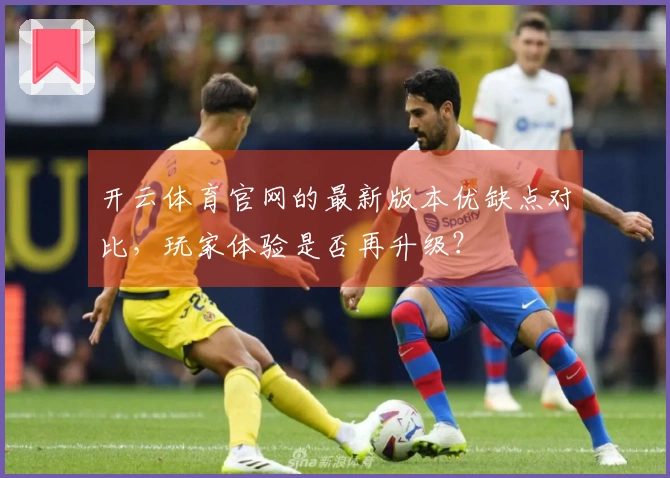 开云体育官网的最新版本优缺点对比，玩家体验是否再升级？