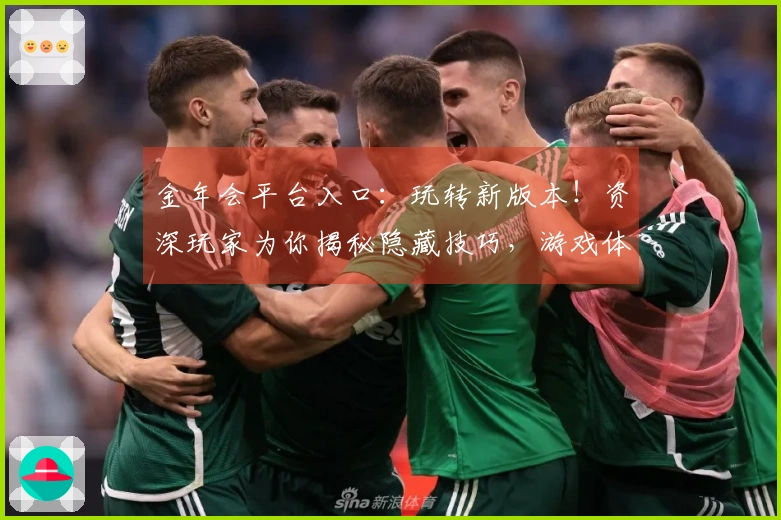 金年会平台入口：玩转新版本！资深玩家为你揭秘隐藏技巧，游戏体验再升级！